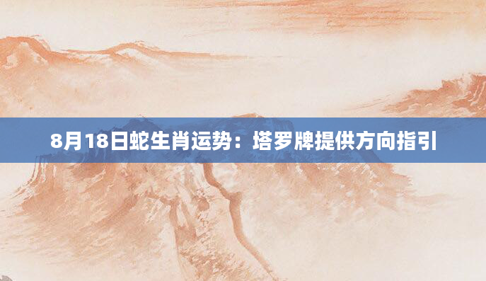 8月18日蛇生肖运势：塔罗牌提供方向指引