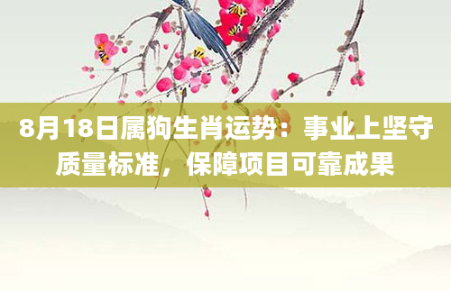 8月18日属狗生肖运势：事业上坚守质量标准，保障项目可靠成果