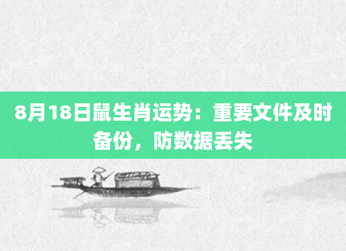 8月18日鼠生肖运势：重要文件及时备份，防数据丢失