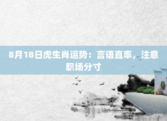 8月18日虎生肖运势：言语直率，注意职场分寸