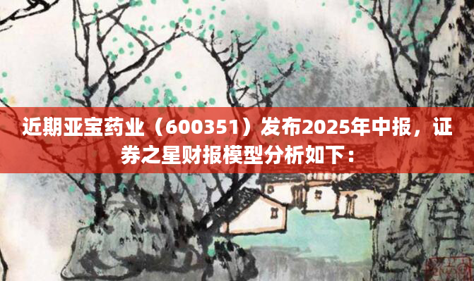 近期亚宝药业（600351）发布2025年中报，证券之星财报模型分析如下：