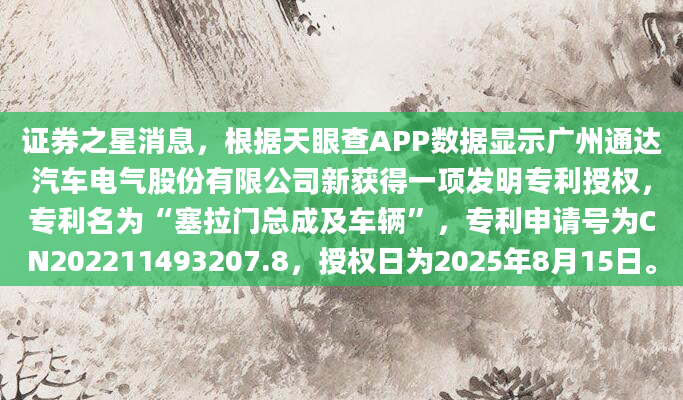证券之星消息，根据天眼查APP数据显示广州通达汽车电气股份有限公司新获得一项发明专利授权，专利名为“塞拉门总成及车辆”，专利申请号为CN202211493207.8，授权日为2025年8月15日。