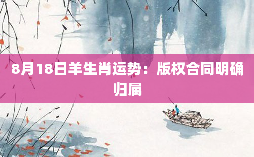 8月18日羊生肖运势：版权合同明确归属