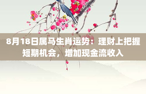 8月18日属马生肖运势：理财上把握短期机会，增加现金流收入