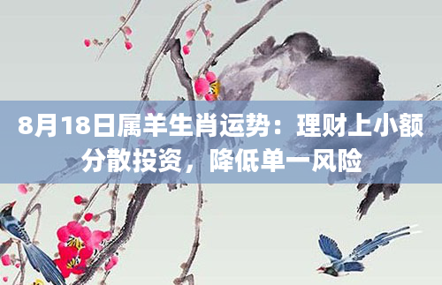 8月18日属羊生肖运势：理财上小额分散投资，降低单一风险