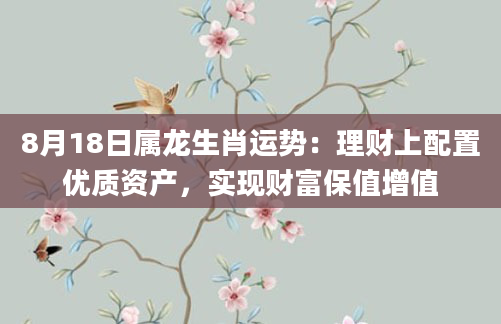 8月18日属龙生肖运势：理财上配置优质资产，实现财富保值增值
