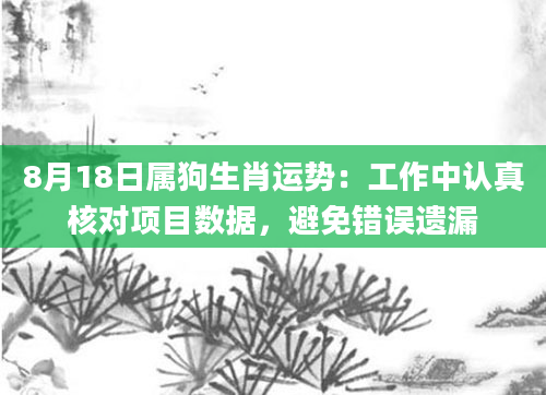 8月18日属狗生肖运势：工作中认真核对项目数据，避免错误遗漏