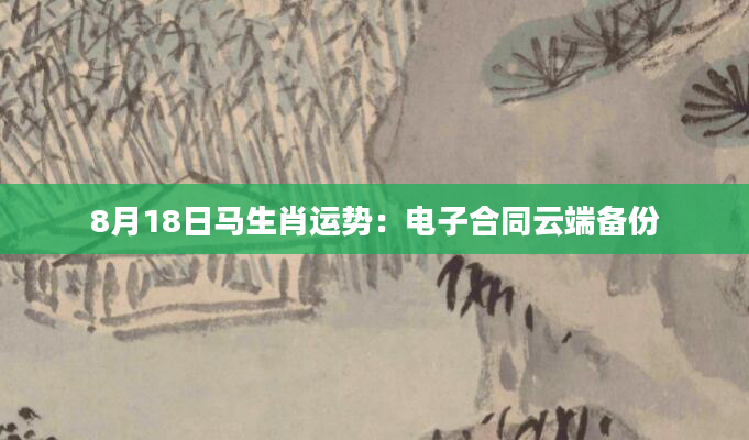 8月18日马生肖运势：电子合同云端备份