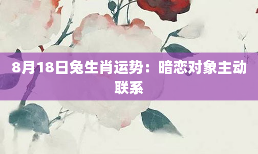 8月18日兔生肖运势：暗恋对象主动联系