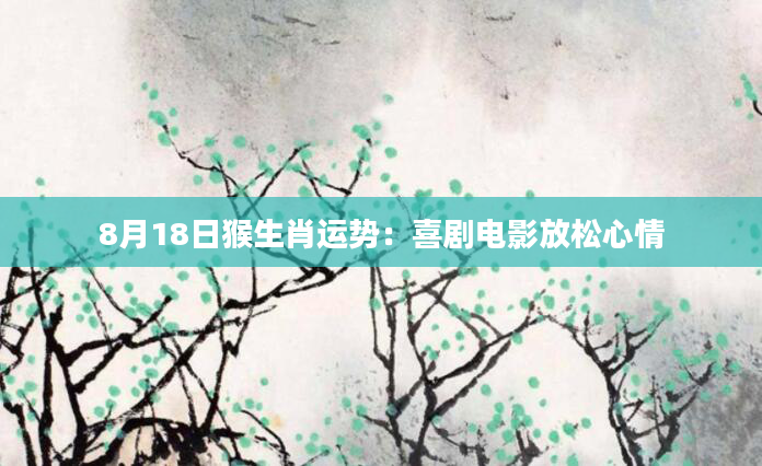 8月18日猴生肖运势：喜剧电影放松心情
