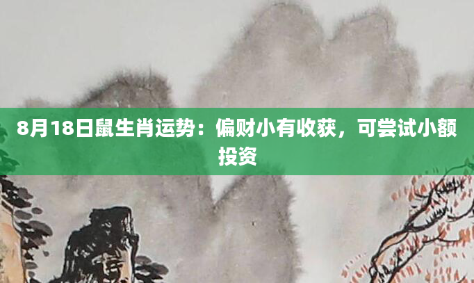 8月18日鼠生肖运势：偏财小有收获，可尝试小额投资