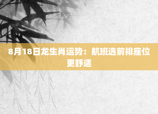 8月18日龙生肖运势：航班选前排座位更舒适