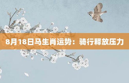 8月18日马生肖运势：骑行释放压力