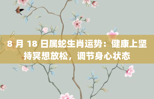 8 月 18 日属蛇生肖运势：健康上坚持冥想放松，调节身心状态