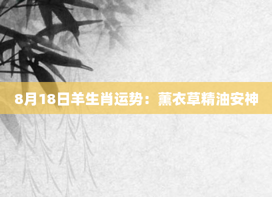 8月18日羊生肖运势：薰衣草精油安神