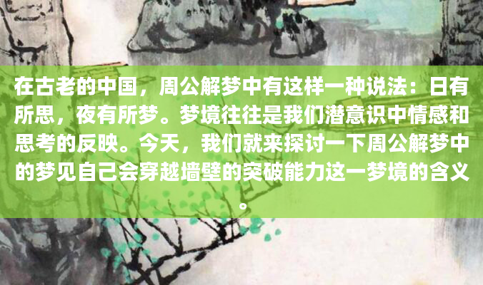 在古老的中国，周公解梦中有这样一种说法：日有所思，夜有所梦。梦境往往是我们潜意识中情感和思考的反映。今天，我们就来探讨一下周公解梦中的梦见自己会穿越墙壁的突破能力这一梦境的含义。
