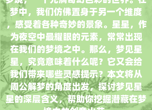 梦境，一个充满奇幻色彩的世界。在梦中，我们仿佛置身于另一个维度，感受着各种奇妙的景象。星星，作为夜空中最耀眼的元素，常常出现在我们的梦境之中。那么，梦见星星，究竟意味着什么呢？它又会给我们带来哪些灵感提示？本文将从周公解梦的角度出发，探讨梦见星星的深层含义，帮助你挖掘潜藏在梦境中的创意火花。