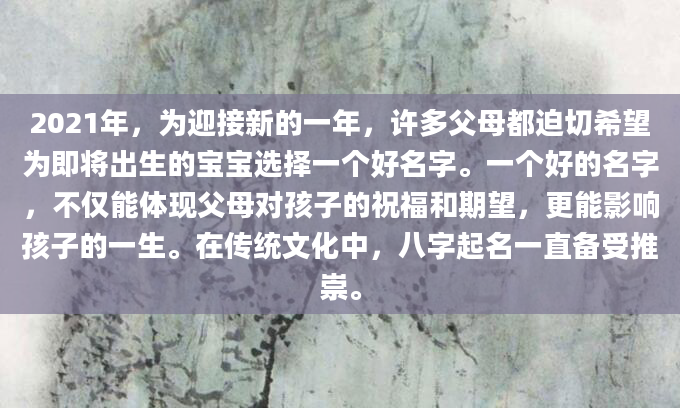 2021年，为迎接新的一年，许多父母都迫切希望为即将出生的宝宝选择一个好名字。一个好的名字，不仅能体现父母对孩子的祝福和期望，更能影响孩子的一生。在传统文化中，八字起名一直备受推崇。