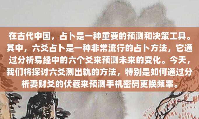 在古代中国，占卜是一种重要的预测和决策工具。其中，六爻占卜是一种非常流行的占卜方法，它通过分析易经中的六个爻来预测未来的变化。今天，我们将探讨六爻测出轨的方法，特别是如何通过分析妻财爻的伏藏来预测手机密码更换频率。