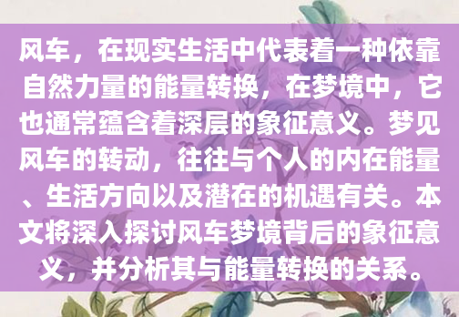风车，在现实生活中代表着一种依靠自然力量的能量转换，在梦境中，它也通常蕴含着深层的象征意义。梦见风车的转动，往往与个人的内在能量、生活方向以及潜在的机遇有关。本文将深入探讨风车梦境背后的象征意义，并分析其与能量转换的关系。