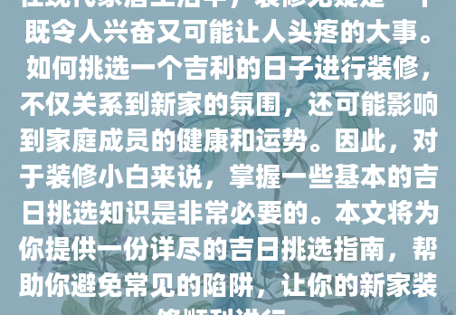 在现代家居生活中，装修无疑是一个既令人兴奋又可能让人头疼的大事。如何挑选一个吉利的日子进行装修，不仅关系到新家的氛围，还可能影响到家庭成员的健康和运势。因此，对于装修小白来说，掌握一些基本的吉日挑选知识是非常必要的。本文将为你提供一份详尽的吉日挑选指南，帮助你避免常见的陷阱，让你的新家装修顺利进行。