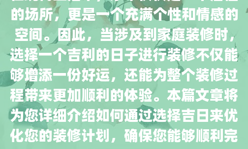 在现代生活中，家不仅仅是一个居住的场所，更是一个充满个性和情感的空间。因此，当涉及到家庭装修时，选择一个吉利的日子进行装修不仅能够增添一份好运，还能为整个装修过程带来更加顺利的体验。本篇文章将为您详细介绍如何通过选择吉日来优化您的装修计划，确保您能够顺利完成这一重要任务。