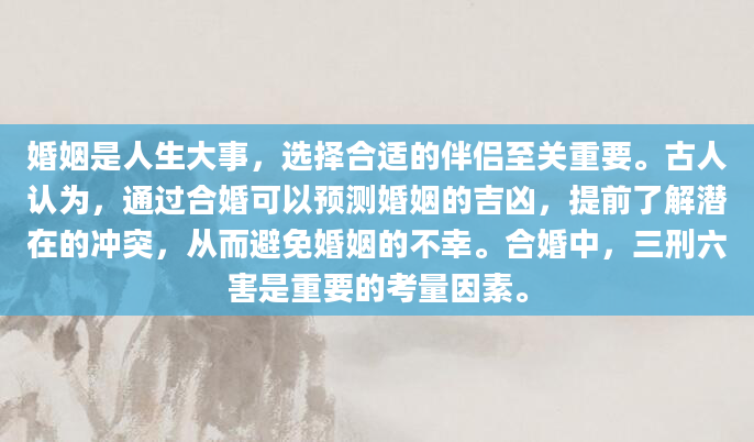 婚姻是人生大事，选择合适的伴侣至关重要。古人认为，通过合婚可以预测婚姻的吉凶，提前了解潜在的冲突，从而避免婚姻的不幸。合婚中，三刑六害是重要的考量因素。