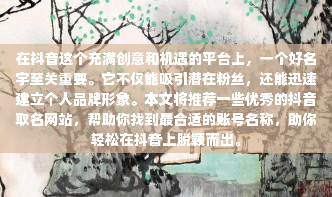 在抖音这个充满创意和机遇的平台上，一个好名字至关重要。它不仅能吸引潜在粉丝，还能迅速建立个人品牌形象。本文将推荐一些优秀的抖音取名网站，帮助你找到最合适的账号名称，助你轻松在抖音上脱颖而出。