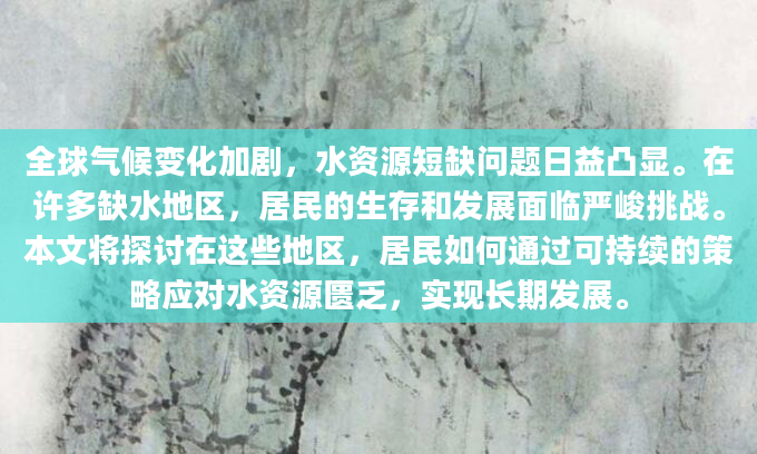 全球气候变化加剧，水资源短缺问题日益凸显。在许多缺水地区，居民的生存和发展面临严峻挑战。本文将探讨在这些地区，居民如何通过可持续的策略应对水资源匮乏，实现长期发展。