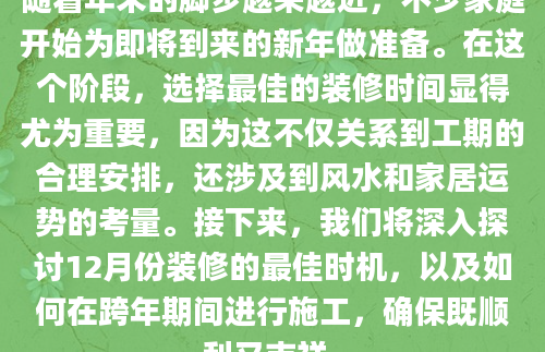 随着年末的脚步越来越近，不少家庭开始为即将到来的新年做准备。在这个阶段，选择最佳的装修时间显得尤为重要，因为这不仅关系到工期的合理安排，还涉及到风水和家居运势的考量。接下来，我们将深入探讨12月份装修的最佳时机，以及如何在跨年期间进行施工，确保既顺利又吉祥。