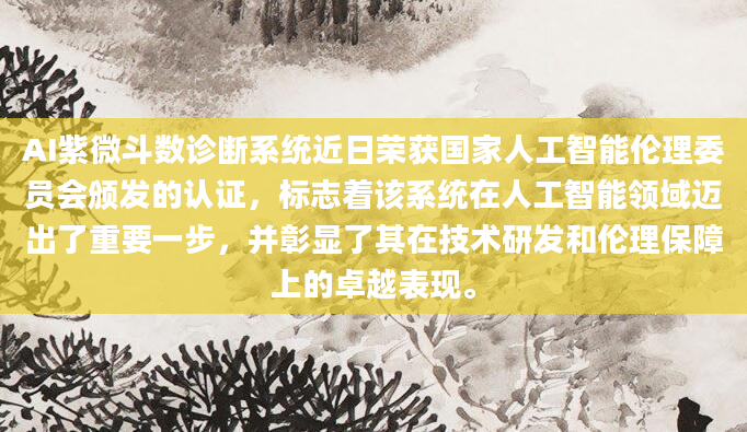 AI紫微斗数诊断系统近日荣获国家人工智能伦理委员会颁发的认证，标志着该系统在人工智能领域迈出了重要一步，并彰显了其在技术研发和伦理保障上的卓越表现。