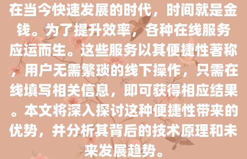 在当今快速发展的时代，时间就是金钱。为了提升效率，各种在线服务应运而生。这些服务以其便捷性著称，用户无需繁琐的线下操作，只需在线填写相关信息，即可获得相应结果。本文将深入探讨这种便捷性带来的优势，并分析其背后的技术原理和未来发展趋势。