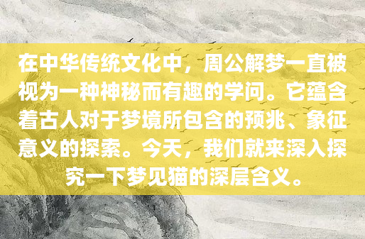在中华传统文化中，周公解梦一直被视为一种神秘而有趣的学问。它蕴含着古人对于梦境所包含的预兆、象征意义的探索。今天，我们就来深入探究一下梦见猫的深层含义。
