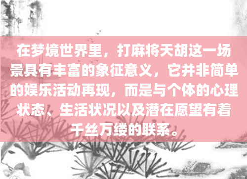 在梦境世界里，打麻将天胡这一场景具有丰富的象征意义，它并非简单的娱乐活动再现，而是与个体的心理状态、生活状况以及潜在愿望有着千丝万缕的联系。