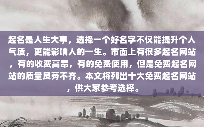 起名是人生大事，选择一个好名字不仅能提升个人气质，更能影响人的一生。市面上有很多起名网站，有的收费高昂，有的免费使用，但是免费起名网站的质量良莠不齐。本文将列出十大免费起名网站，供大家参考选择。