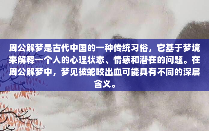周公解梦是古代中国的一种传统习俗，它基于梦境来解释一个人的心理状态、情感和潜在的问题。在周公解梦中，梦见被蛇咬出血可能具有不同的深层含义。