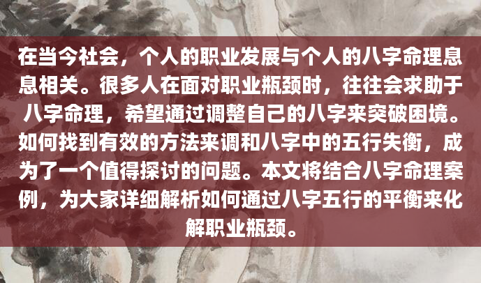 在当今社会，个人的职业发展与个人的八字命理息息相关。很多人在面对职业瓶颈时，往往会求助于八字命理，希望通过调整自己的八字来突破困境。如何找到有效的方法来调和八字中的五行失衡，成为了一个值得探讨的问题。本文将结合八字命理案例，为大家详细解析如何通过八字五行的平衡来化解职业瓶颈。