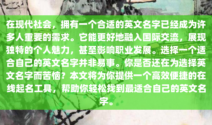 在现代社会，拥有一个合适的英文名字已经成为许多人重要的需求。它能更好地融入国际交流，展现独特的个人魅力，甚至影响职业发展。选择一个适合自己的英文名字并非易事。你是否还在为选择英文名字而苦恼？本文将为你提供一个高效便捷的在线起名工具，帮助你轻松找到最适合自己的英文名字。