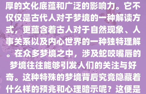 在中华传统文化中，周公解梦有着深厚的文化底蕴和广泛的影响力。它不仅仅是古代人对于梦境的一种解读方式，更蕴含着古人对于自然现象、人事关系以及内心世界的一种独特理解。在众多梦境之中，涉及蛇咬嘴唇的梦境往往能够引发人们的关注与好奇。这种特殊的梦境背后究竟隐藏着什么样的预兆和心理暗示呢？这便是本文想要探讨的主题。