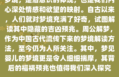 梦境，是潜意识的体现，也是我们内心深处情感和欲望的映射。自古以来，人们就对梦境充满了好奇，试图解读其中隐藏的吉凶预兆。周公解梦，作为中国古代流传下来的梦境解读方法，至今仍为人所关注。其中，梦见婴儿的梦境更是令人细细揣摩，其背后的福祸预兆也值得我们深入探究。