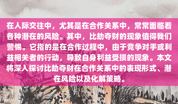 在人际交往中，尤其是在合作关系中，常常面临着各种潜在的风险。其中，比劫夺财的现象值得我们警惕。它指的是在合作过程中，由于竞争对手或利益相关者的行动，导致自身利益受损的现象。本文将深入探讨比劫夺财在合作关系中的表现形式、潜在风险以及化解策略。