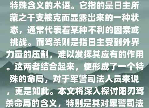在八字命理学中，阳刃是一个具有特殊含义的术语。它指的是日主所藏之干支被克而显露出来的一种状态，通常代表着某种不利的因素或挑战。而驾杀则是指日主受到外界力量的压制，难以发挥其应有的作用。这两者结合起来，便形成了一个特殊的命局，对于军警司法人员来说，更是如此。本文将深入探讨阳刃驾杀命局的含义，特别是其对军警司法人员职业生涯的影响。