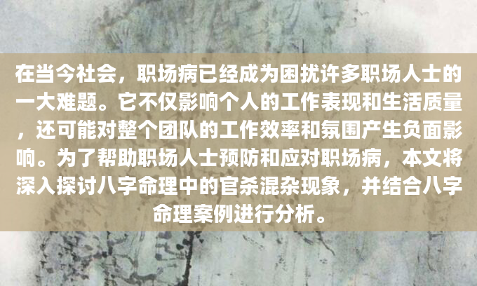 在当今社会，职场病已经成为困扰许多职场人士的一大难题。它不仅影响个人的工作表现和生活质量，还可能对整个团队的工作效率和氛围产生负面影响。为了帮助职场人士预防和应对职场病，本文将深入探讨八字命理中的官杀混杂现象，并结合八字命理案例进行分析。