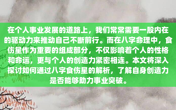 在个人事业发展的道路上，我们常常需要一股内在的驱动力来推动自己不断前行。而在八字命理中，食伤星作为重要的组成部分，不仅影响着个人的性格和命运，更与个人的创造力紧密相连。本文将深入探讨如何通过八字食伤星的解析，了解自身创造力是否能够助力事业突破。