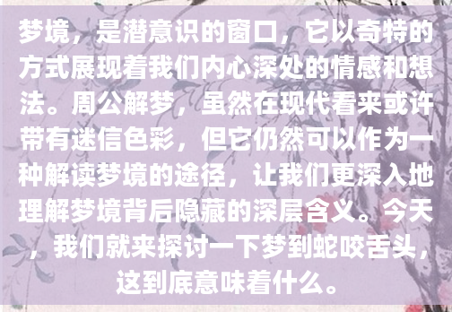 梦境，是潜意识的窗口，它以奇特的方式展现着我们内心深处的情感和想法。周公解梦，虽然在现代看来或许带有迷信色彩，但它仍然可以作为一种解读梦境的途径，让我们更深入地理解梦境背后隐藏的深层含义。今天，我们就来探讨一下梦到蛇咬舌头，这到底意味着什么。