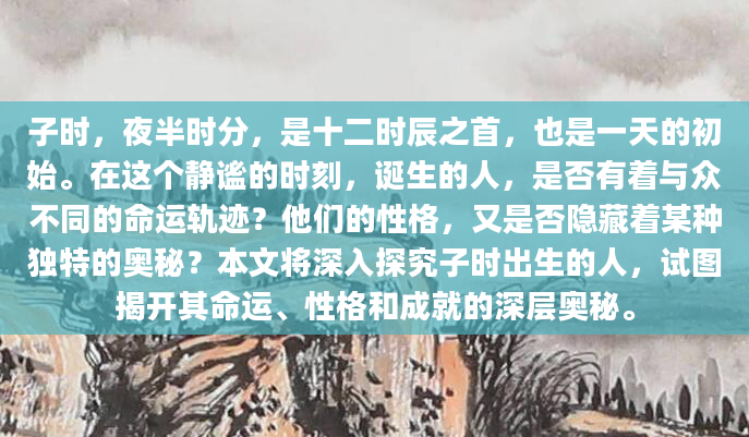 子时，夜半时分，是十二时辰之首，也是一天的初始。在这个静谧的时刻，诞生的人，是否有着与众不同的命运轨迹？他们的性格，又是否隐藏着某种独特的奥秘？本文将深入探究子时出生的人，试图揭开其命运、性格和成就的深层奥秘。