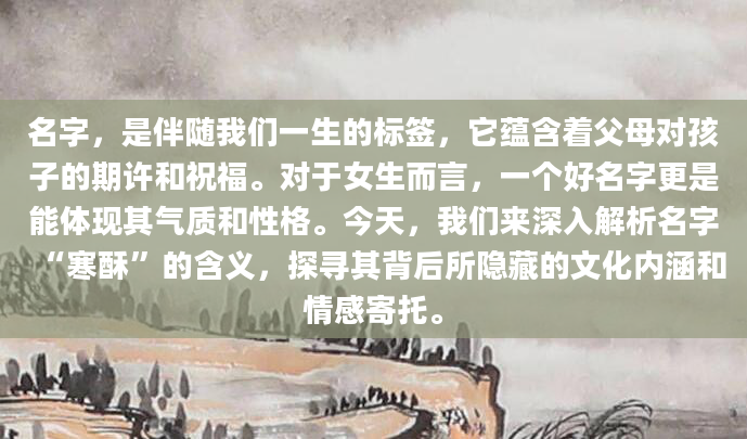 名字，是伴随我们一生的标签，它蕴含着父母对孩子的期许和祝福。对于女生而言，一个好名字更是能体现其气质和性格。今天，我们来深入解析名字“寒酥”的含义，探寻其背后所隐藏的文化内涵和情感寄托。