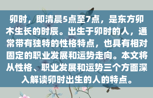 卯时，即清晨5点至7点，是东方卯木生长的时辰。出生于卯时的人，通常带有独特的性格特点，也具有相对固定的职业发展和运势走向。本文将从性格、职业发展和运势三个方面深入解读卯时出生的人的特点。