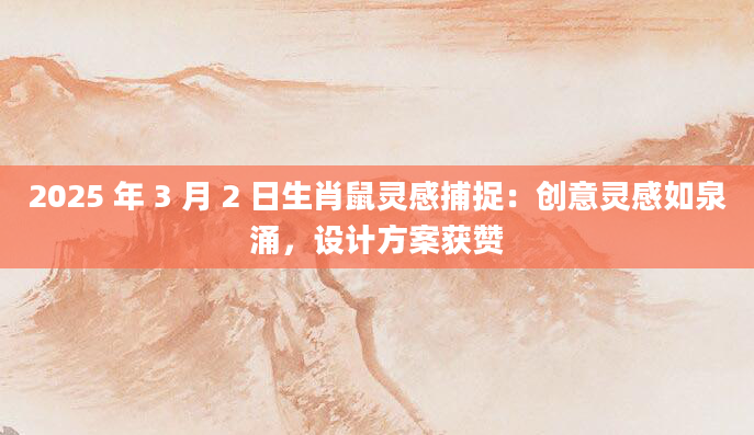 2025 年 3 月 2 日生肖鼠灵感捕捉：创意灵感如泉涌，设计方案获赞