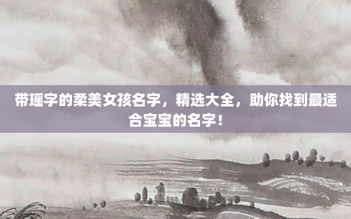 带瑶字的柔美女孩名字，精选大全，助你找到最适合宝宝的名字！